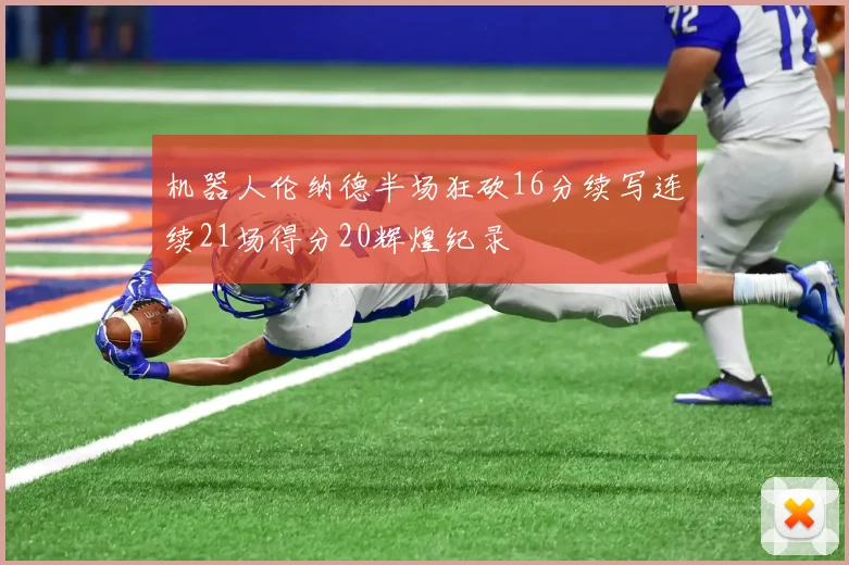 机器人伦纳德半场狂砍16分续写连续21场得分20辉煌纪录