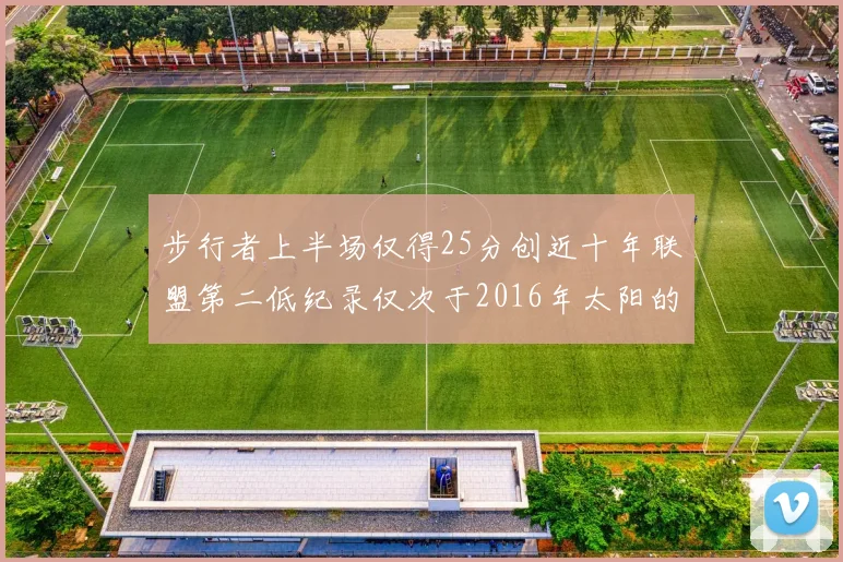 步行者上半场仅得25分创近十年联盟第二低纪录仅次于2016年太阳的22分