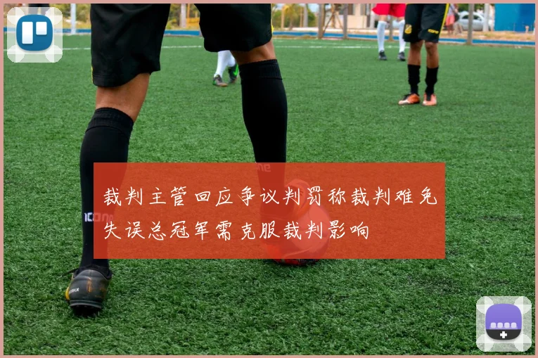 裁判主管回应争议判罚称裁判难免失误总冠军需克服裁判影响
