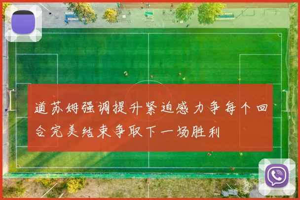 道苏姆强调提升紧迫感力争每个回合完美结束争取下一场胜利