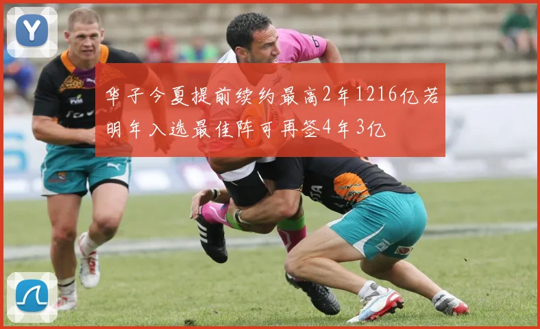 华子今夏提前续约最高2年1216亿若明年入选最佳阵可再签4年3亿