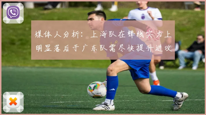媒体人分析：上海队在锋线实力上明显落后于广东队需尽快提升进攻火力