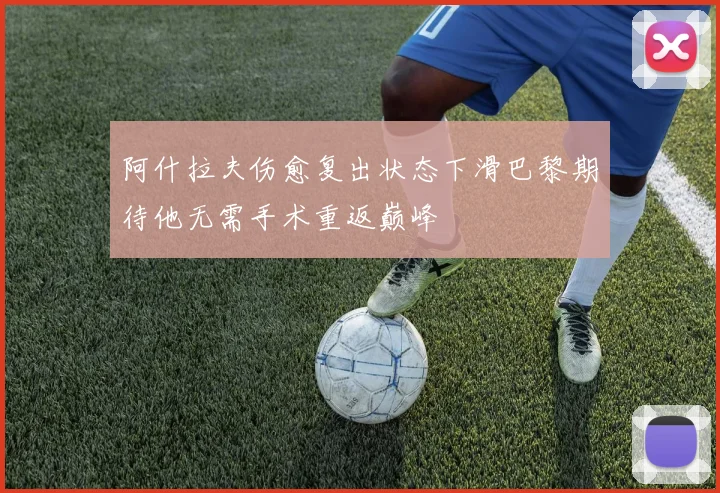 阿什拉夫伤愈复出状态下滑巴黎期待他无需手术重返巅峰
