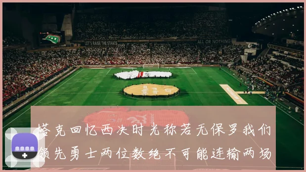 塔克回忆西决时光称若无保罗我们领先勇士两位数绝不可能连输两场
