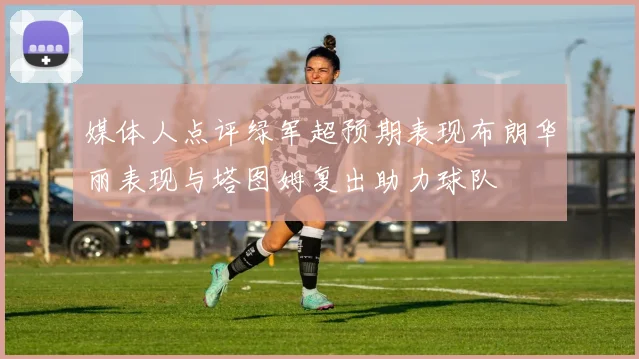 媒体人点评绿军超预期表现布朗华丽表现与塔图姆复出助力球队