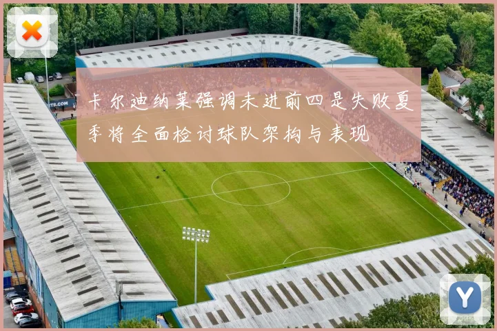 卡尔迪纳莱强调未进前四是失败夏季将全面检讨球队架构与表现